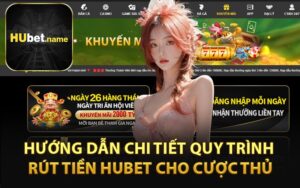 Hướng Dẫn Chi Tiết Quy Trình Rút Tiền HUBET Cho Cược Thủ